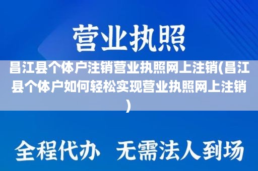 昌江县个体户注销营业执照网上注销(昌江县个体户如何轻松实现营业执照网上注销)