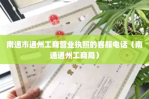 南通市通州工商营业执照的客服电话（南通通州工商局）