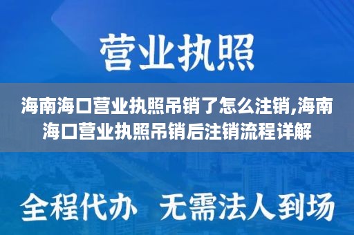 海南海口营业执照吊销了怎么注销,海南海口营业执照吊销后注销流程详解
