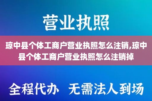 琼中县个体工商户营业执照怎么注销,琼中县个体工商户营业执照怎么注销掉