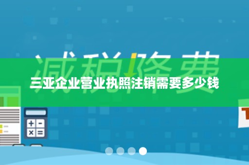 三亚企业营业执照注销需要多少钱