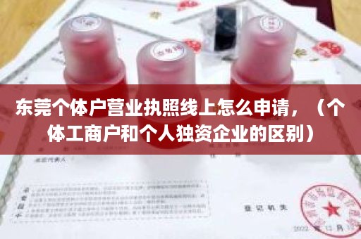 东莞个体户营业执照线上怎么申请，（个体工商户和个人独资企业的区别）