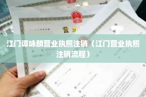 江门谭咏麟营业执照注销（江门营业执照注销流程）