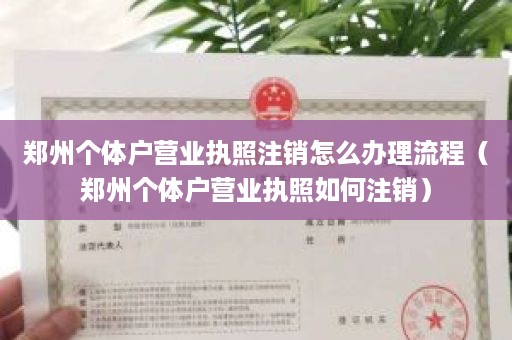 郑州个体户营业执照注销怎么办理流程（郑州个体户营业执照如何注销）