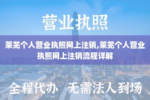 莱芜个人营业执照网上注销,莱芜个人营业执照网上注销流程详解