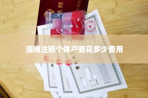 淄博注销个体户要花多少费用