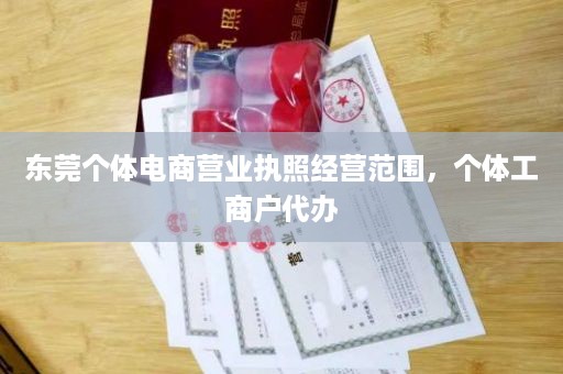 东莞个体电商营业执照经营范围，个体工商户代办