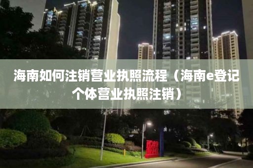 海南如何注销营业执照流程（海南e登记个体营业执照注销）
