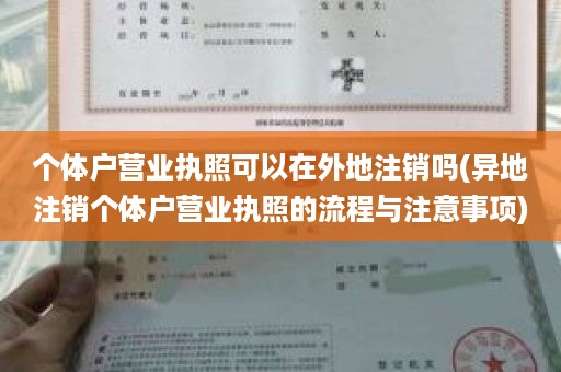 个体户营业执照可以在外地注销吗(异地注销个体户营业执照的流程与注意事项)