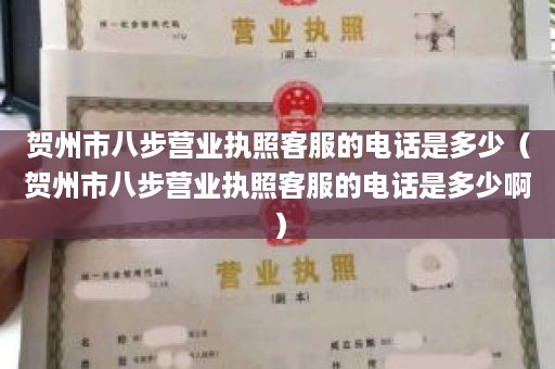 贺州市八步营业执照客服的电话是多少（贺州市八步营业执照客服的电话是多少啊）