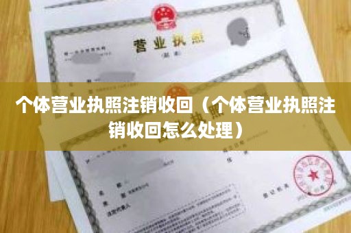 个体营业执照注销收回（个体营业执照注销收回怎么处理）