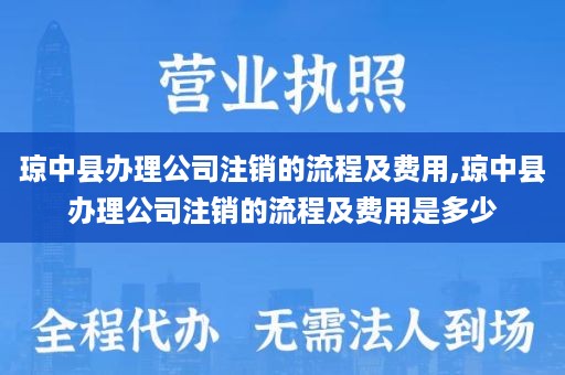 琼中县办理公司注销的流程及费用,琼中县办理公司注销的流程及费用是多少