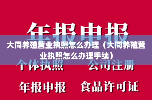 大同养殖营业执照怎么办理（大同养殖营业执照怎么办理手续）