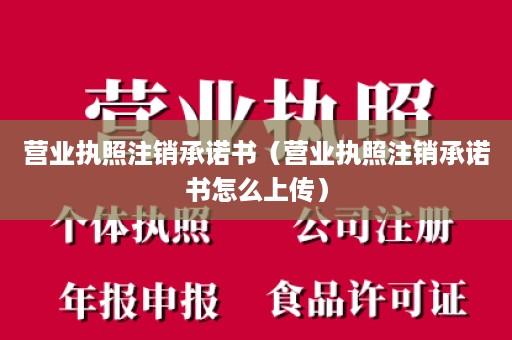 营业执照注销承诺书（营业执照注销承诺书怎么上传）