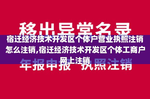 宿迁经济技术开发区个体户营业执照注销怎么注销,宿迁经济技术开发区个体工商户网上注销