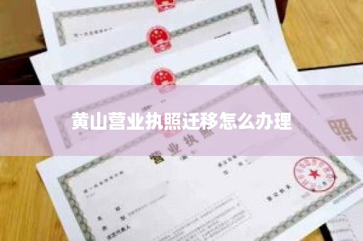 黄山营业执照迁移怎么办理