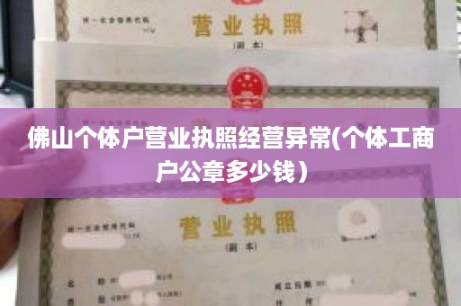 佛山个体户营业执照经营异常(个体工商户公章多少钱）