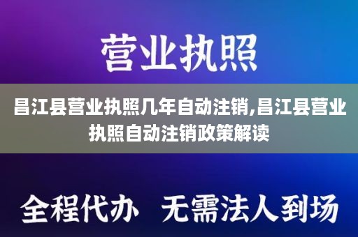 昌江县营业执照几年自动注销,昌江县营业执照自动注销政策解读