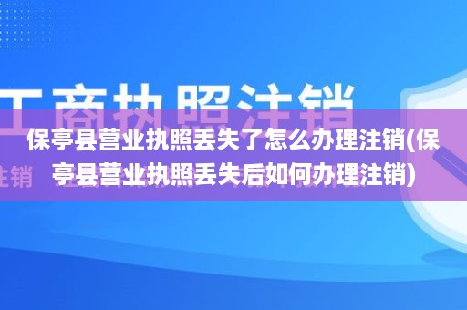 保亭县营业执照丢失了怎么办理注销(保亭县营业执照丢失后如何办理注销)