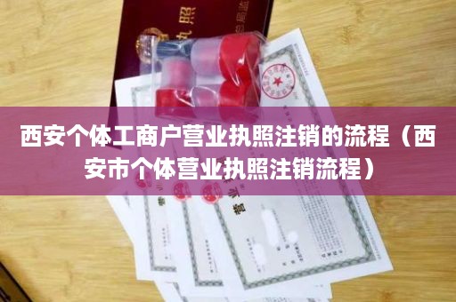 西安个体工商户营业执照注销的流程（西安市个体营业执照注销流程）
