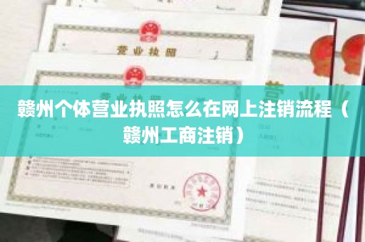 赣州个体营业执照怎么在网上注销流程（赣州工商注销）