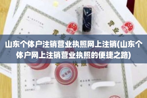 山东个体户注销营业执照网上注销(山东个体户网上注销营业执照的便捷之路)