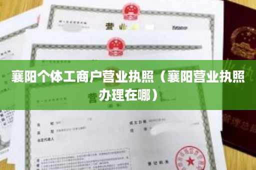 襄阳个体工商户营业执照（襄阳营业执照办理在哪）
