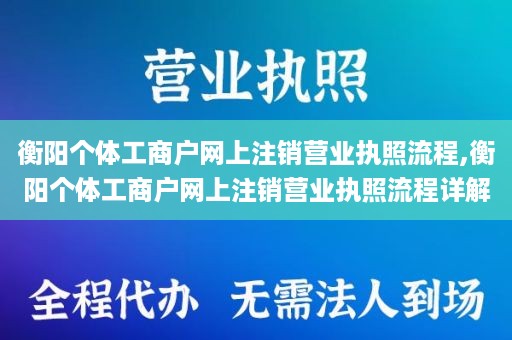 衡阳个体工商户网上注销营业执照流程,衡阳个体工商户网上注销营业执照流程详解
