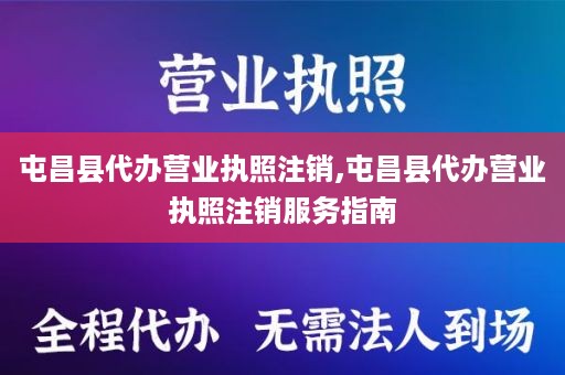 屯昌县代办营业执照注销,屯昌县代办营业执照注销服务指南