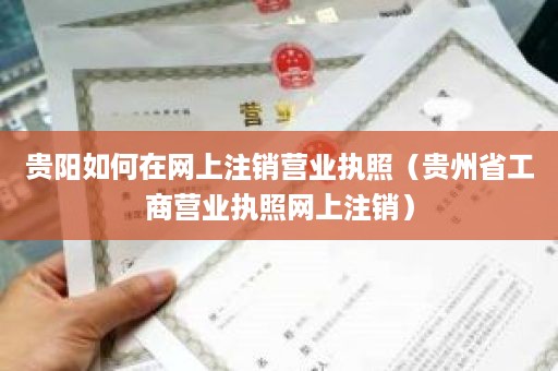 贵阳如何在网上注销营业执照（贵州省工商营业执照网上注销）