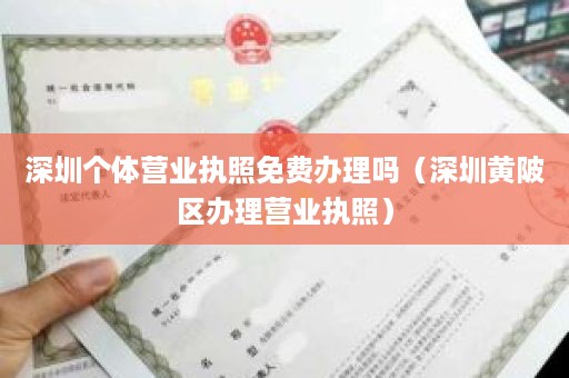 深圳个体营业执照免费办理吗（深圳黄陂区办理营业执照）