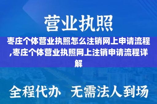 枣庄个体营业执照怎么注销网上申请流程,枣庄个体营业执照网上注销申请流程详解