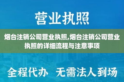 烟台注销公司营业执照,烟台注销公司营业执照的详细流程与注意事项