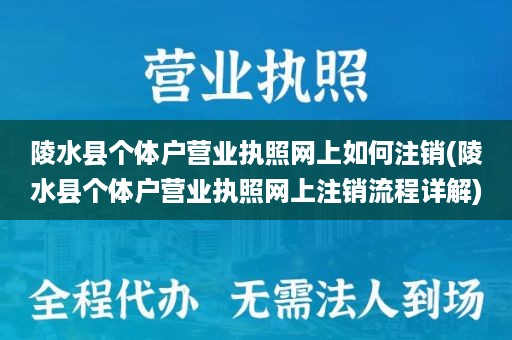 陵水县个体户营业执照网上如何注销(陵水县个体户营业执照网上注销流程详解)