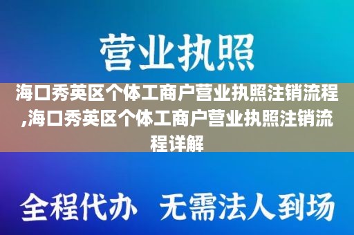 海口秀英区个体工商户营业执照注销流程,海口秀英区个体工商户营业执照注销流程详解
