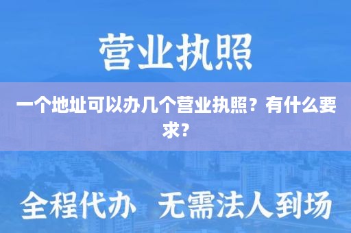 一个地址可以办几个营业执照？有什么要求？