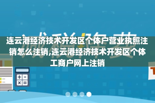 连云港经济技术开发区个体户营业执照注销怎么注销,连云港经济技术开发区个体工商户网上注销