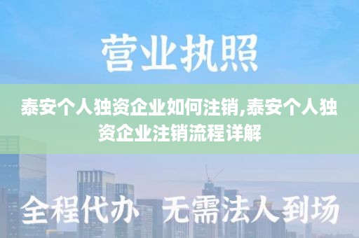 泰安个人独资企业如何注销,泰安个人独资企业注销流程详解