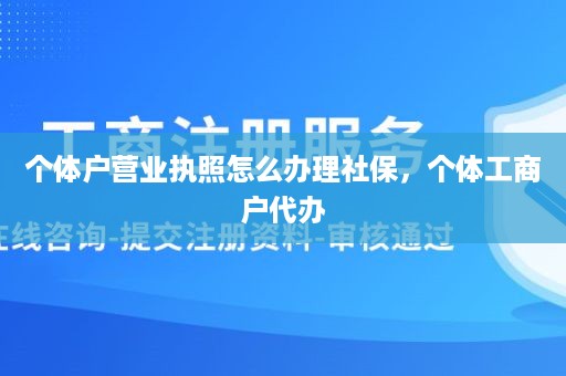个体户营业执照怎么办理社保，个体工商户代办