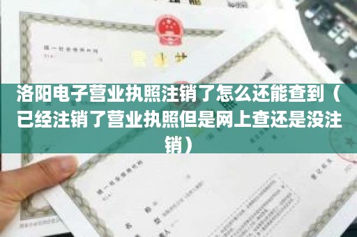 洛阳电子营业执照注销了怎么还能查到（已经注销了营业执照但是网上查还是没注销）