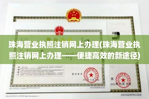 珠海营业执照注销网上办理(珠海营业执照注销网上办理——便捷高效的新途径)