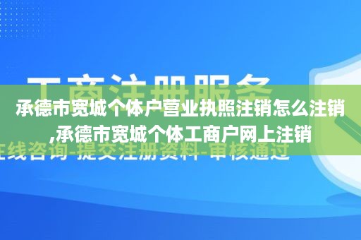 承德市宽城个体户营业执照注销怎么注销,承德市宽城个体工商户网上注销