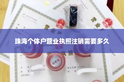 珠海个体户营业执照注销需要多久