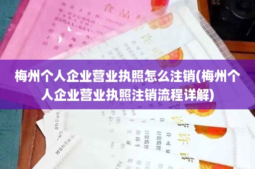 梅州个人企业营业执照怎么注销(梅州个人企业营业执照注销流程详解)