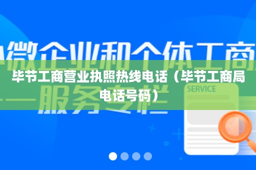 毕节工商营业执照热线电话（毕节工商局电话号码）