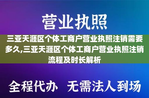 三亚天涯区个体工商户营业执照注销需要多久,三亚天涯区个体工商户营业执照注销流程及时长解析