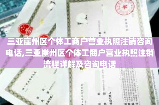 三亚崖州区个体工商户营业执照注销咨询电话,三亚崖州区个体工商户营业执照注销流程详解及咨询电话