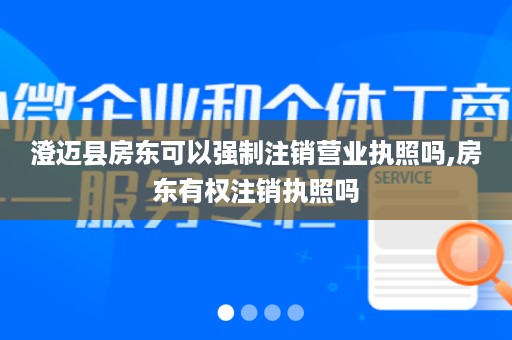 澄迈县房东可以强制注销营业执照吗,房东有权注销执照吗
