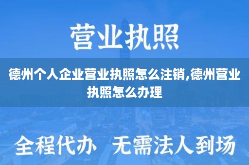 德州个人企业营业执照怎么注销,德州营业执照怎么办理