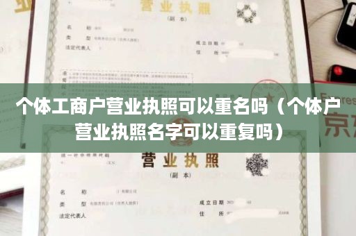个体工商户营业执照可以重名吗（个体户营业执照名字可以重复吗）